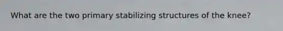 What are the two primary stabilizing structures of the knee?