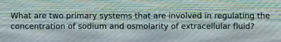 What are two primary systems that are involved in regulating the concentration of sodium and osmolarity of extracellular fluid?