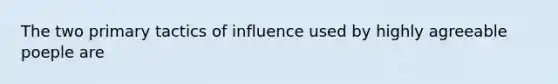 The two primary tactics of influence used by highly agreeable poeple are