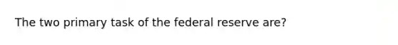 The two primary task of the federal reserve are?