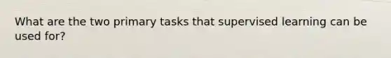 What are the two primary tasks that supervised learning can be used for?