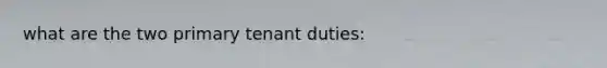what are the two primary tenant duties:
