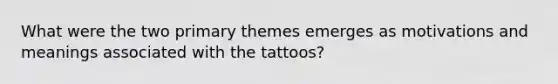 What were the two primary themes emerges as motivations and meanings associated with the tattoos?