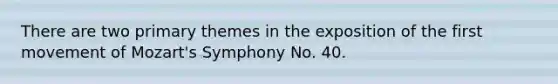 There are two primary themes in the exposition of the first movement of Mozart's Symphony No. 40.