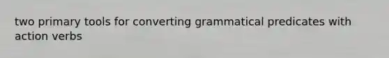 two primary tools for converting grammatical predicates with action verbs