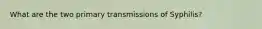 What are the two primary transmissions of Syphilis?