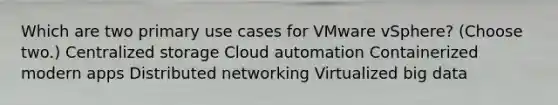 Which are two primary use cases for VMware vSphere? (Choose two.) Centralized storage Cloud automation Containerized modern apps Distributed networking Virtualized big data