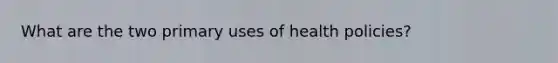 What are the two primary uses of health policies?