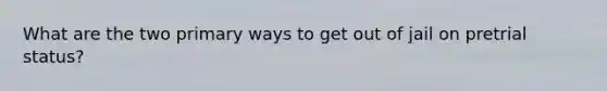What are the two primary ways to get out of jail on pretrial status?