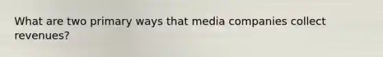 What are two primary ways that media companies collect revenues?