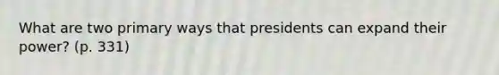 What are two primary ways that presidents can expand their power? (p. 331)