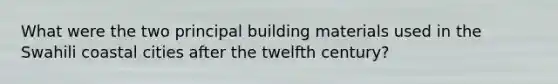 What were the two principal building materials used in the Swahili coastal cities after the twelfth century?