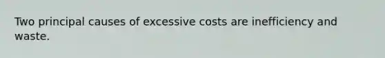 Two principal causes of excessive costs are inefficiency and waste.