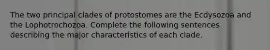 The two principal clades of protostomes are the Ecdysozoa and the Lophotrochozoa. Complete the following sentences describing the major characteristics of each clade.