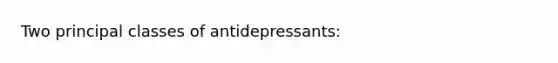 Two principal classes of antidepressants: