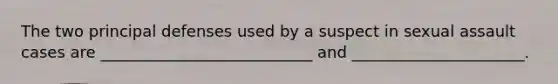 The two principal defenses used by a suspect in sexual assault cases are ___________________________ and ______________________.