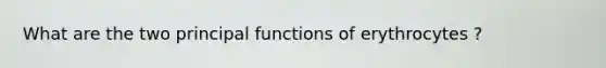 What are the two principal functions of erythrocytes ?