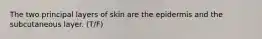 The two principal layers of skin are the epidermis and the subcutaneous layer. (T/F)