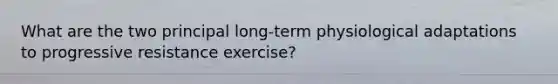 What are the two principal long-term physiological adaptations to progressive resistance exercise?