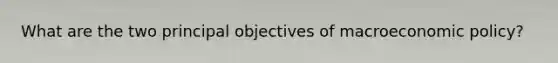 What are the two principal objectives of macroeconomic policy?