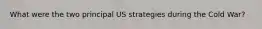 What were the two principal US strategies during the Cold War?