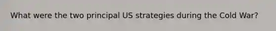 What were the two principal US strategies during the Cold War?