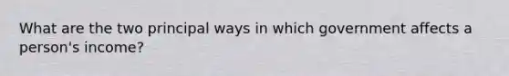 What are the two principal ways in which government affects a person's income?