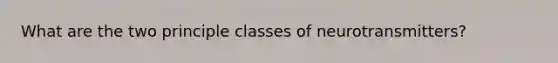 What are the two principle classes of neurotransmitters?