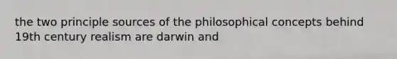 the two principle sources of the philosophical concepts behind 19th century realism are darwin and