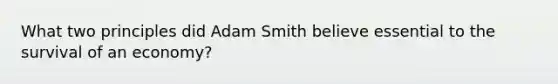 What two principles did Adam Smith believe essential to the survival of an economy?