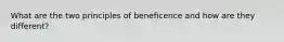 What are the two principles of beneficence and how are they different?