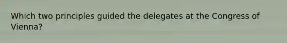 Which two principles guided the delegates at the Congress of Vienna?