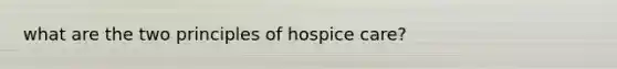 what are the two principles of hospice care?