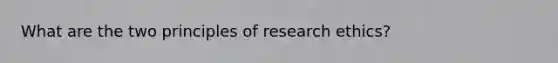 What are the two principles of research ethics?