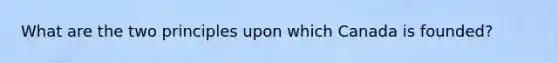 What are the two principles upon which Canada is founded?
