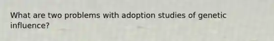 What are two problems with adoption studies of genetic influence?