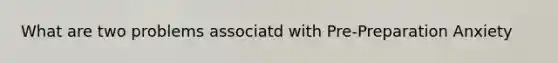 What are two problems associatd with Pre-Preparation Anxiety