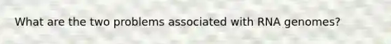 What are the two problems associated with RNA genomes?