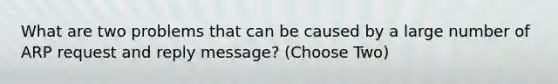 What are two problems that can be caused by a large number of ARP request and reply message? (Choose Two)