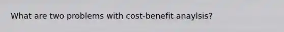 What are two problems with cost-benefit anaylsis?