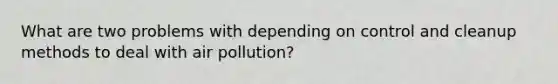 What are two problems with depending on control and cleanup methods to deal with air pollution?