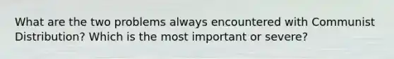 What are the two problems always encountered with Communist Distribution? Which is the most important or severe?