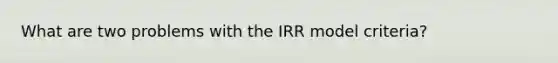 What are two problems with the IRR model criteria?