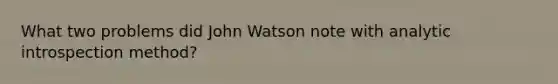 What two problems did John Watson note with analytic introspection method?