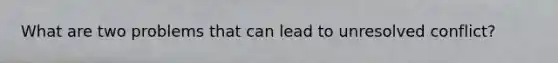 What are two problems that can lead to unresolved conflict?