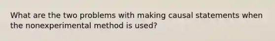 What are the two problems with making causal statements when the nonexperimental method is used?