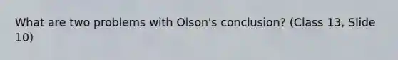 What are two problems with Olson's conclusion? (Class 13, Slide 10)