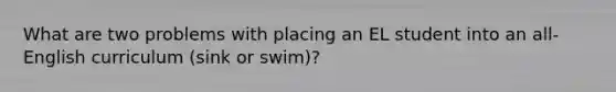 What are two problems with placing an EL student into an all-English curriculum (sink or swim)?