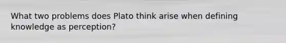 What two problems does Plato think arise when defining knowledge as perception?