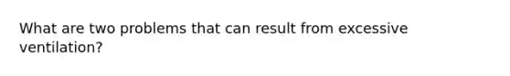 What are two problems that can result from excessive ventilation?